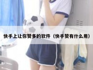 快手上让你赞多的软件（快手赞有什么用）