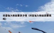 抖音加入粉丝要多少钱（抖音加入粉丝团要钱吗）