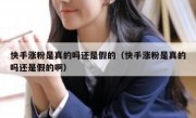 快手涨粉是真的吗还是假的（快手涨粉是真的吗还是假的啊）