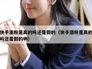 快手涨粉是真的吗还是假的（快手涨粉是真的吗还是假的啊）