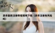 派币最新注册教程视频下载（派币注册有风险吗）