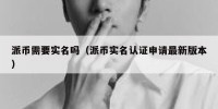 派币需要实名吗（派币实名认证申请最新版本）