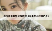 派币注册名字修改教程（派币怎么改用户名）