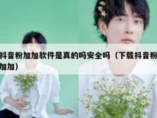 抖音粉加加软件是真的吗安全吗（下载抖音粉加加）
