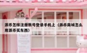 派币怎样注册账号登录手机上（派币商城怎么用派币买东西）