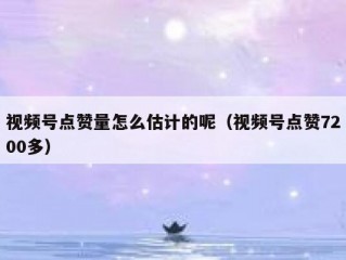 视频号点赞量怎么估计的呢（视频号点赞7200多）