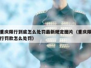 重庆限行到底怎么处罚最新规定图片（重庆限行罚款怎么处罚）