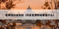 免费领抖音粉丝（抖音免费粉丝票是什么）
