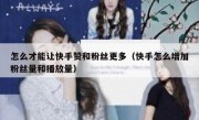 怎么才能让快手赞和粉丝更多（快手怎么增加粉丝量和播放量）