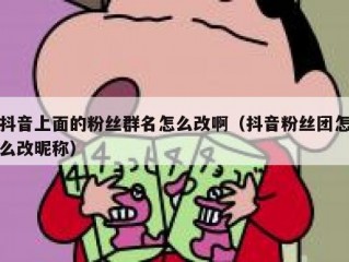 抖音上面的粉丝群名怎么改啊（抖音粉丝团怎么改昵称）
