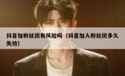 抖音加粉丝团有风险吗（抖音加入粉丝团多久失效）