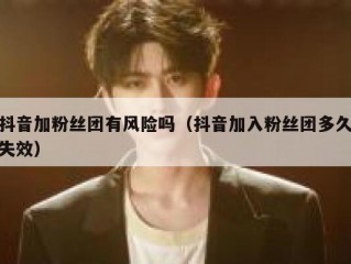 抖音加粉丝团有风险吗（抖音加入粉丝团多久失效）