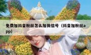 免费加抖音粉丝怎么加微信号（抖音加粉丝app）