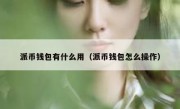 派币钱包有什么用（派币钱包怎么操作）