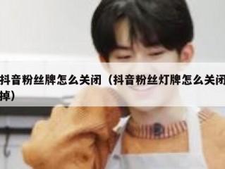 抖音粉丝牌怎么关闭（抖音粉丝灯牌怎么关闭掉）