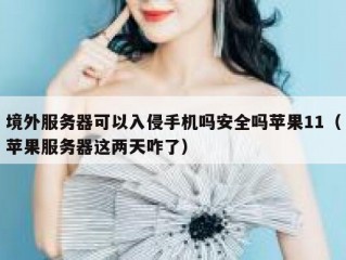 境外服务器可以入侵手机吗安全吗苹果11（苹果服务器这两天咋了）