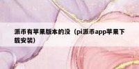 派币有苹果版本的没（pi派币app苹果下载安装）