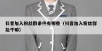 抖音加入粉丝群条件有哪些（抖音加入粉丝群能干嘛）