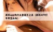 派币app为什么登录不上去（派币APP打不开怎么办）