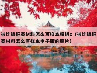 被诈骗报案材料怎么写样本模板z（被诈骗报案材料怎么写样本电子版的照片）