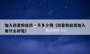 加入抖音粉丝团一月多少钱（抖音粉丝团加入有什么好处）