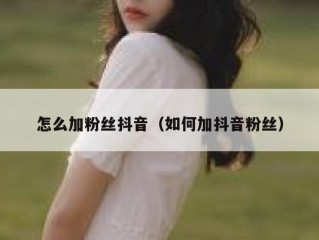 怎么加粉丝抖音（如何加抖音粉丝）