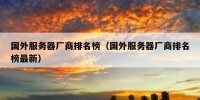 国外服务器厂商排名榜（国外服务器厂商排名榜最新）