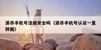 派币手机号注册安全吗（派币手机号认证一直转圈）