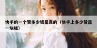 快手的一个赞多少钱是真的（快手上多少赞是一块钱）