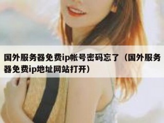国外服务器免费ip帐号密码忘了（国外服务器免费ip地址网站打开）