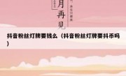 抖音粉丝灯牌要钱么（抖音粉丝灯牌要抖币吗）