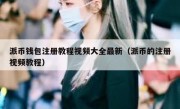 派币钱包注册教程视频大全最新（派币的注册视频教程）