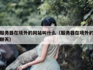 服务器在境外的网站叫什么（服务器在境外的聊天）