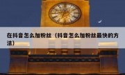 在抖音怎么加粉丝（抖音怎么加粉丝最快的方法）
