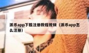 派币app下载注册教程视频（派币app怎么注册）