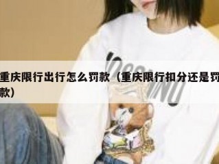重庆限行出行怎么罚款（重庆限行扣分还是罚款）