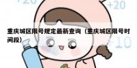 重庆城区限号规定最新查询（重庆城区限号时间段）