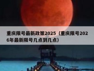 重庆限号最新政策2025（重庆限号2026年最新限号几点到几点）