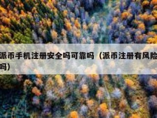 派币手机注册安全吗可靠吗（派币注册有风险吗）