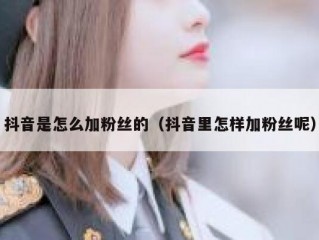 抖音是怎么加粉丝的（抖音里怎样加粉丝呢）