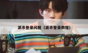 派币登录问题（派币登录教程）