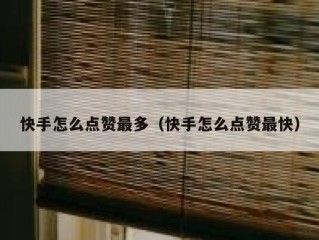 快手怎么点赞最多（快手怎么点赞最快）
