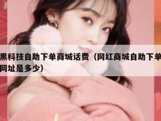 黑科技自助下单商城话费（网红商城自助下单网址是多少）