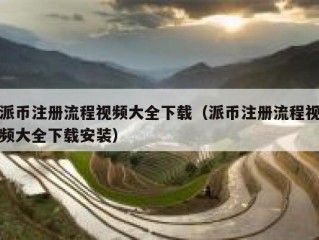 派币注册流程视频大全下载（派币注册流程视频大全下载安装）