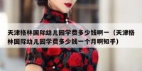 天津格林国际幼儿园学费多少钱啊一（天津格林国际幼儿园学费多少钱一个月啊知乎）
