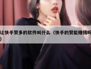 让快手赞多的软件叫什么（快手的赞能赚钱吗）