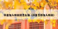 抖音加入粉丝团怎么加（抖音怎样加入粉丝）