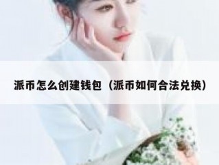 派币怎么创建钱包（派币如何合法兑换）
