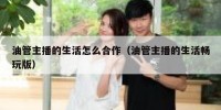 油管主播的生活怎么合作（油管主播的生活畅玩版）