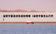 油管字幕自动生成在哪里（油管字幕怎么打开）